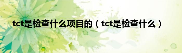 tct是檢查什么項(xiàng)目的（tct是檢查什么）