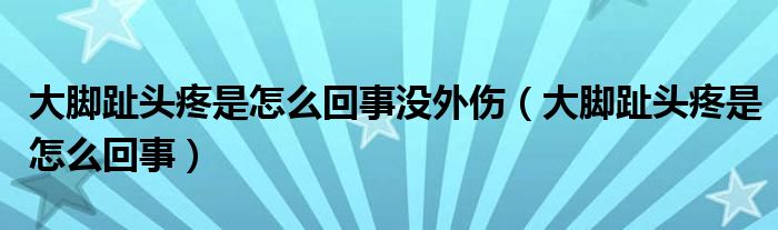 大腳趾頭疼是怎么回事沒外傷（大腳趾頭疼是怎么回事）