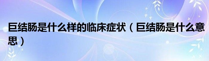 巨結(jié)腸是什么樣的臨床癥狀（巨結(jié)腸是什么意思）