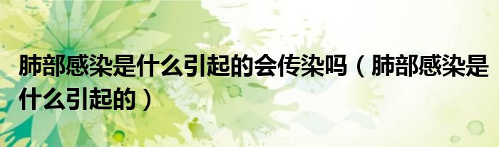 肺部感染是什么引起的會傳染嗎（肺部感染是什么引起的）