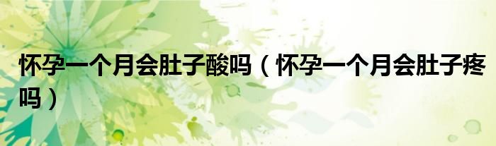 懷孕一個(gè)月會(huì)肚子酸嗎（懷孕一個(gè)月會(huì)肚子疼嗎）