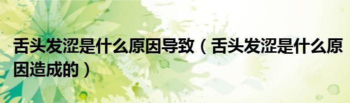 舌頭發(fā)澀是什么原因?qū)е拢ㄉ囝^發(fā)澀是什么原因造成的）