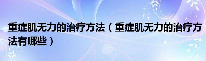 重癥肌無力的治療方法（重癥肌無力的治療方法有哪些）