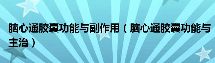 腦心通膠囊功能與副作用（腦心通膠囊功能與主治）