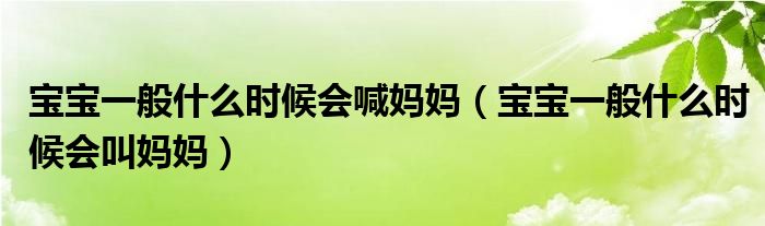 寶寶一般什么時(shí)候會(huì)喊媽媽（寶寶一般什么時(shí)候會(huì)叫媽媽）