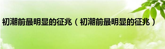 初潮前最明顯的征兆（初潮前最明顯的征兆）