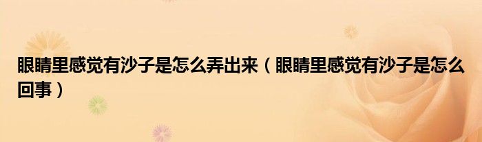 眼睛里感覺有沙子是怎么弄出來（眼睛里感覺有沙子是怎么回事）