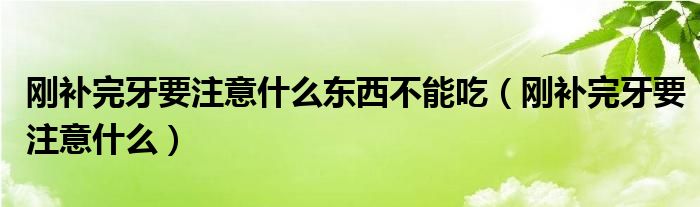 剛補完牙要注意什么東西不能吃（剛補完牙要注意什么）