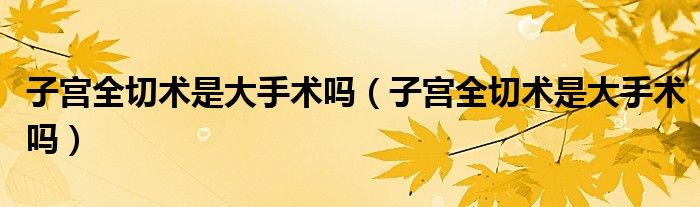 子宮全切術是大手術嗎（子宮全切術是大手術嗎）