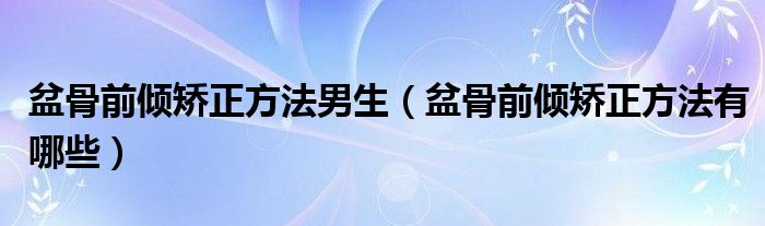 盆骨前傾矯正方法男生（盆骨前傾矯正方法有哪些）