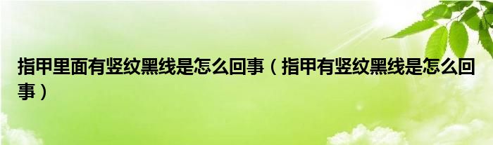 指甲里面有豎紋黑線是怎么回事（指甲有豎紋黑線是怎么回事）