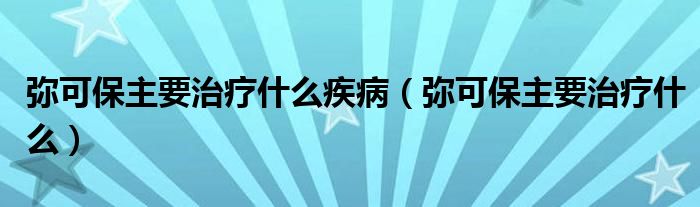 彌可保主要治療什么疾病（彌可保主要治療什么）