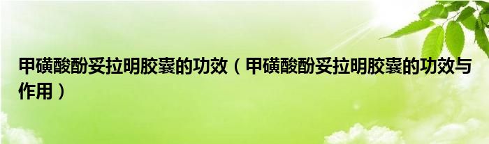 甲磺酸酚妥拉明膠囊的功效（甲磺酸酚妥拉明膠囊的功效與作用）