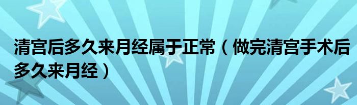 清宮后多久來月經(jīng)屬于正常（做完清宮手術(shù)后多久來月經(jīng)）