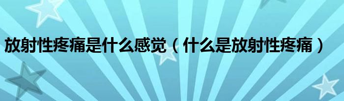 放射性疼痛是什么感覺（什么是放射性疼痛）