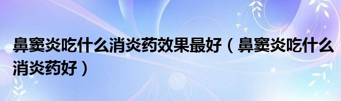 鼻竇炎吃什么消炎藥效果最好（鼻竇炎吃什么消炎藥好）