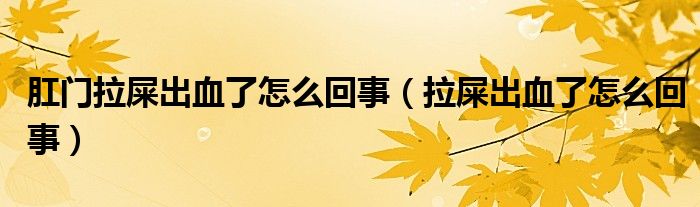 肛門拉屎出血了怎么回事（拉屎出血了怎么回事）