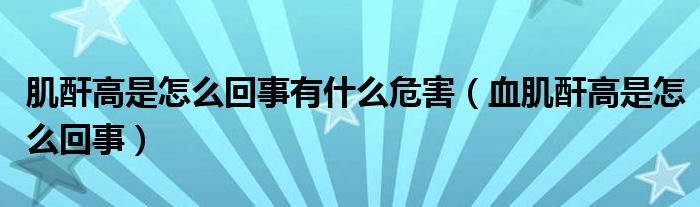 肌酐高是怎么回事有什么危害（血肌酐高是怎么回事）