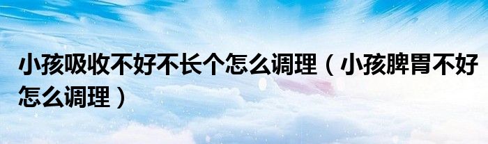 小孩吸收不好不長個怎么調(diào)理（小孩脾胃不好怎么調(diào)理）