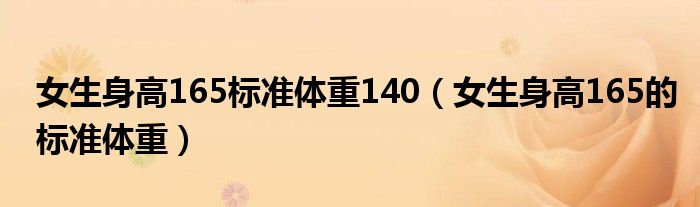 女生身高165標(biāo)準(zhǔn)體重140（女生身高165的標(biāo)準(zhǔn)體重）