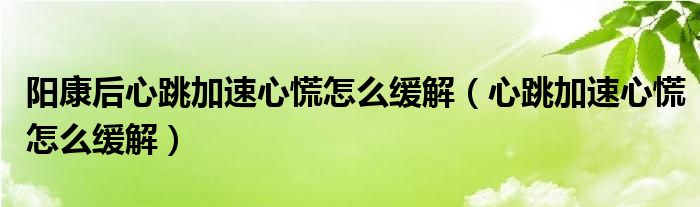 陽康后心跳加速心慌怎么緩解（心跳加速心慌怎么緩解）