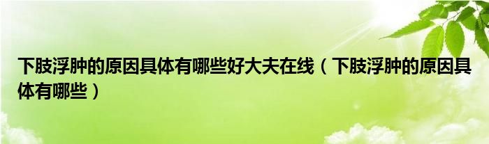 下肢浮腫的原因具體有哪些好大夫在線（下肢浮腫的原因具體有哪些）