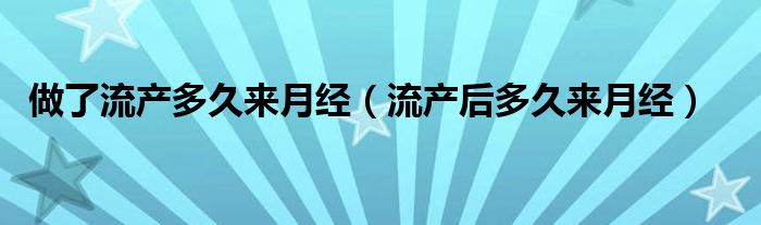 做了流產(chǎn)多久來(lái)月經(jīng)（流產(chǎn)后多久來(lái)月經(jīng)）