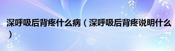 深呼吸后背疼什么病（深呼吸后背疼說明什么）