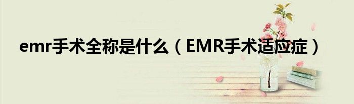 emr手術全稱是什么（EMR手術適應癥）