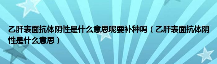 乙肝表面抗體陰性是什么意思呢要補(bǔ)種嗎（乙肝表面抗體陰性是什么意思）