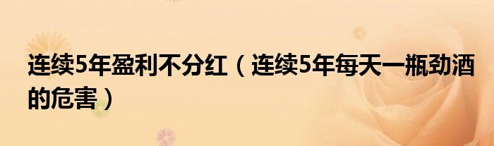 連續(xù)5年盈利不分紅（連續(xù)5年每天一瓶勁酒的危害）