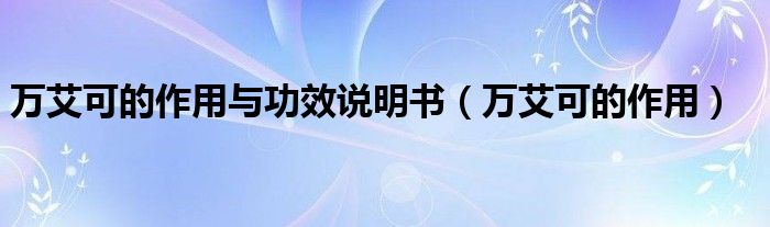 萬(wàn)艾可的作用與功效說(shuō)明書(shū)（萬(wàn)艾可的作用）