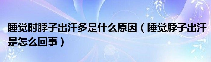 睡覺時(shí)脖子出汗多是什么原因（睡覺脖子出汗是怎么回事）