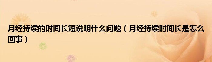 月經(jīng)持續(xù)的時間長短說明什么問題（月經(jīng)持續(xù)時間長是怎么回事）