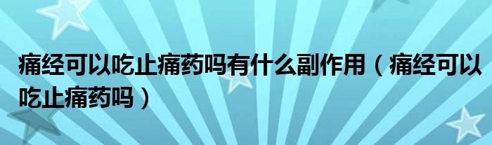 痛經(jīng)可以吃止痛藥嗎有什么副作用（痛經(jīng)可以吃止痛藥嗎）