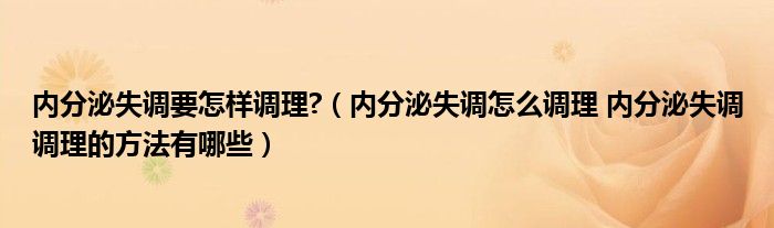 內分泌失調要怎樣調理?（內分泌失調怎么調理 內分泌失調調理的方法有哪些）