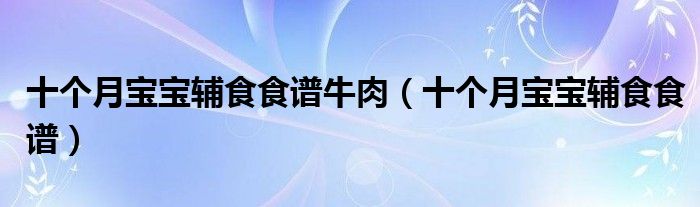 十個月寶寶輔食食譜牛肉（十個月寶寶輔食食譜）