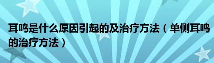 耳鳴是什么原因引起的及治療方法（單側(cè)耳鳴的治療方法）