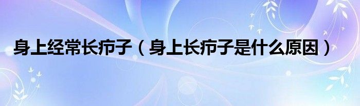 身上經(jīng)常長(zhǎng)癤子（身上長(zhǎng)癤子是什么原因）