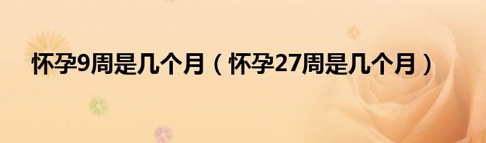 懷孕9周是幾個(gè)月（懷孕27周是幾個(gè)月）