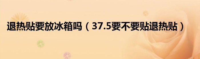 退熱貼要放冰箱嗎（37.5要不要貼退熱貼）