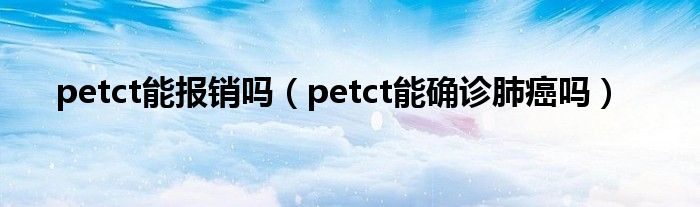 petct能報銷嗎（petct能確診肺癌嗎）