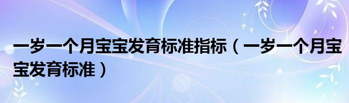 一歲一個(gè)月寶寶發(fā)育標(biāo)準(zhǔn)指標(biāo)（一歲一個(gè)月寶寶發(fā)育標(biāo)準(zhǔn)）