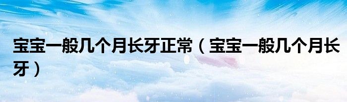 寶寶一般幾個(gè)月長牙正常（寶寶一般幾個(gè)月長牙）