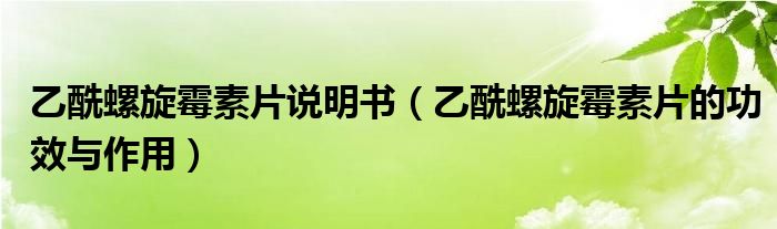 乙酰螺旋霉素片說明書（乙酰螺旋霉素片的功效與作用）