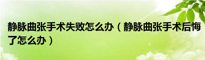 靜脈曲張手術(shù)失敗怎么辦（靜脈曲張手術(shù)后悔了怎么辦）