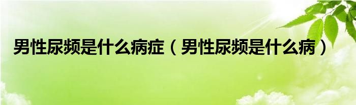 男性尿頻是什么病癥（男性尿頻是什么?。? /></span>
		<span id=