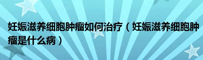 妊娠滋養(yǎng)細(xì)胞腫瘤如何治療（妊娠滋養(yǎng)細(xì)胞腫瘤是什么?。?class='thumb lazy' /></a>
		    <header>
		<h2><a  href=