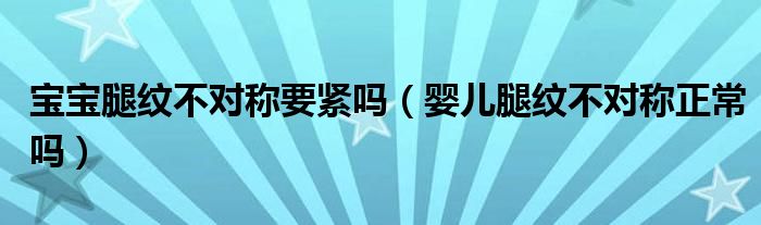 寶寶腿紋不對稱要緊嗎（嬰兒腿紋不對稱正常嗎）