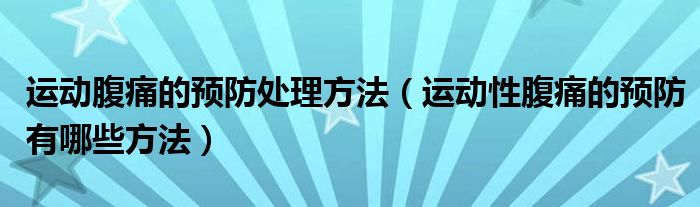 運(yùn)動腹痛的預(yù)防處理方法（運(yùn)動性腹痛的預(yù)防有哪些方法）